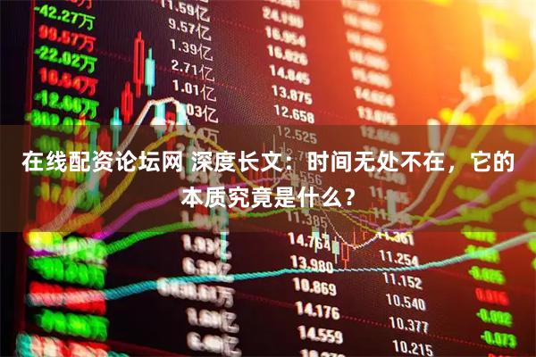 在线配资论坛网 深度长文：时间无处不在，它的本质究竟是什么？