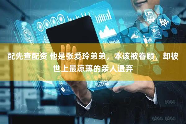 配先查配资 他是张爱玲弟弟，本该被眷顾，却被世上最凉薄的亲人遗弃