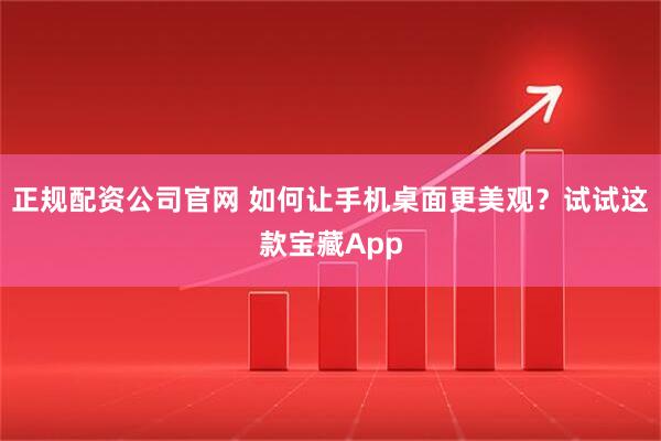 正规配资公司官网 如何让手机桌面更美观？试试这款宝藏App