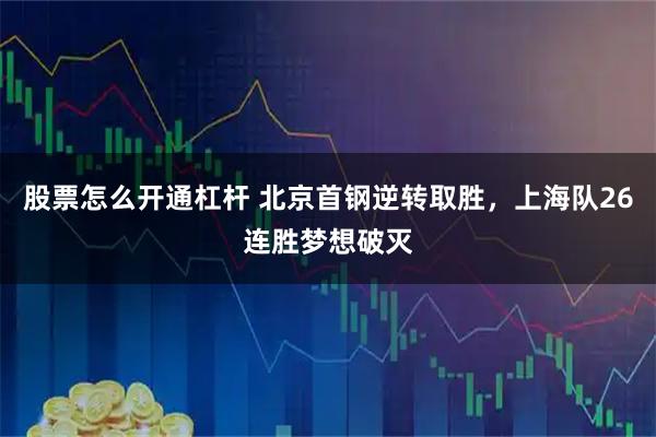 股票怎么开通杠杆 北京首钢逆转取胜，上海队26连胜梦想破灭