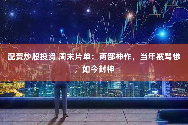 配资炒股投资 周末片单：两部神作，当年被骂惨，如今封神
