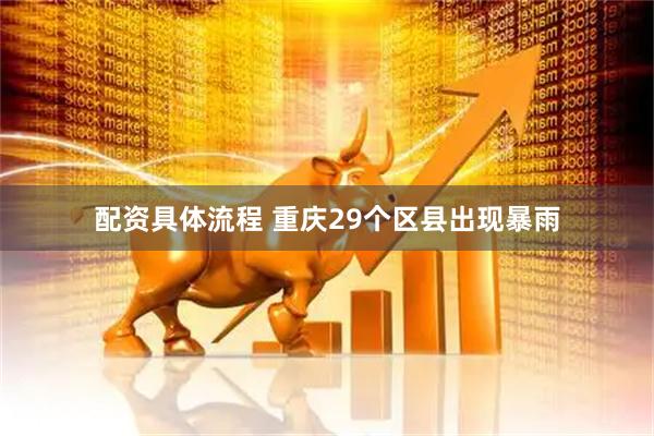 配资具体流程 重庆29个区县出现暴雨