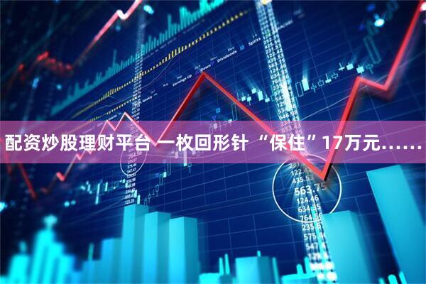 配资炒股理财平台 一枚回形针 “保住”17万元……