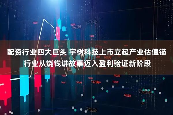 配资行业四大巨头 宇树科技上市立起产业估值锚 行业从烧钱讲故事迈入盈利验证新阶段