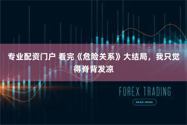 专业配资门户 看完《危险关系》大结局，我只觉得脊背发凉